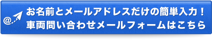 お名前とメールアドレスだけの簡単入力！車両問い合わせメールフォームはこちら